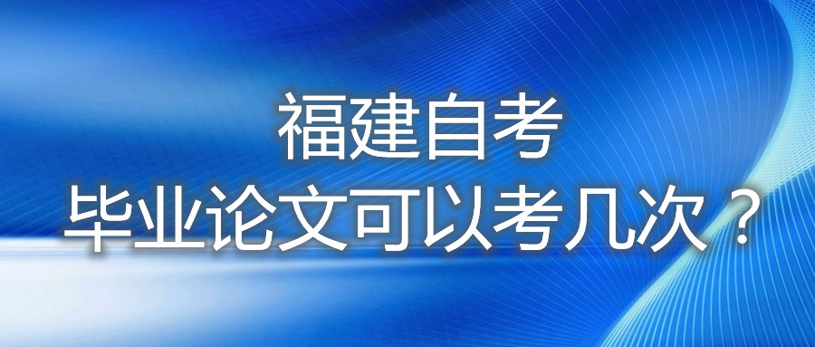 福建自考畢業(yè)論文可以考幾次？