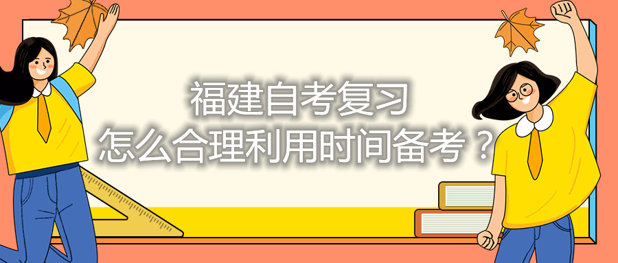 福建自考復(fù)習(xí)怎么合理利用時(shí)間備考？