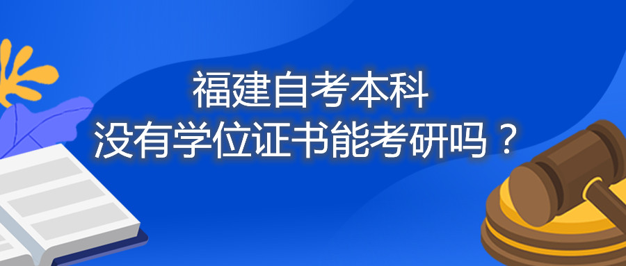 福建省自考本科沒有學(xué)位證書能考研嗎？