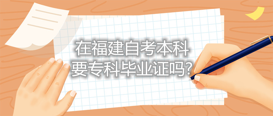 在福建自考本科要?？飘厴I(yè)證嗎?
