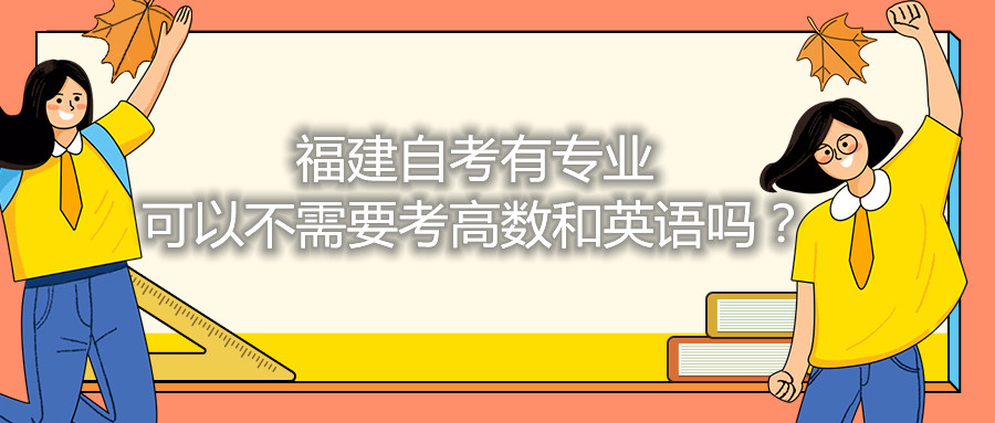 福建省自考有專業(yè)可以不需要考高數(shù)和英語嗎？